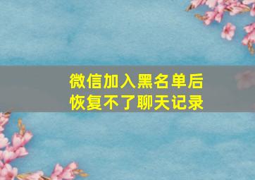 微信加入黑名单后恢复不了聊天记录