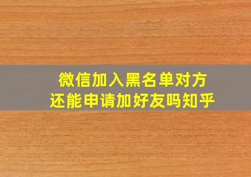 微信加入黑名单对方还能申请加好友吗知乎