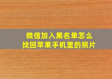 微信加入黑名单怎么找回苹果手机里的照片