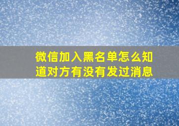 微信加入黑名单怎么知道对方有没有发过消息