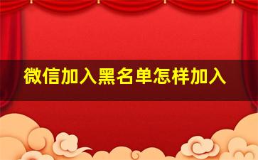 微信加入黑名单怎样加入