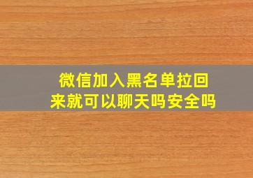 微信加入黑名单拉回来就可以聊天吗安全吗