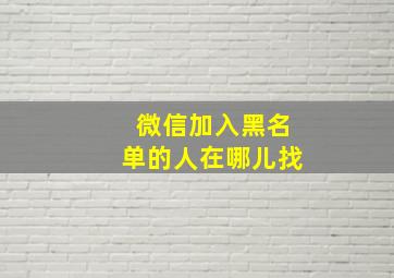 微信加入黑名单的人在哪儿找