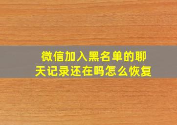 微信加入黑名单的聊天记录还在吗怎么恢复