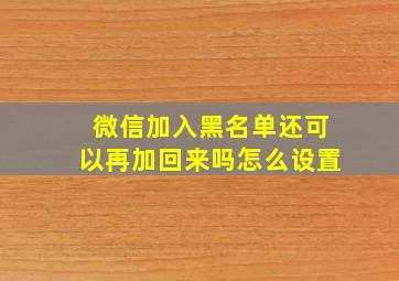 微信加入黑名单还可以再加回来吗怎么设置