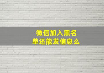 微信加入黑名单还能发信息么