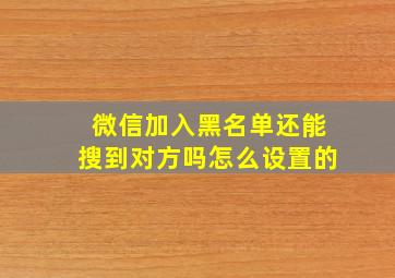 微信加入黑名单还能搜到对方吗怎么设置的