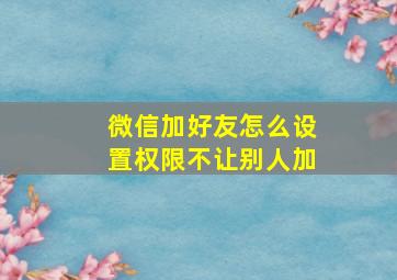 微信加好友怎么设置权限不让别人加