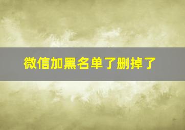 微信加黑名单了删掉了