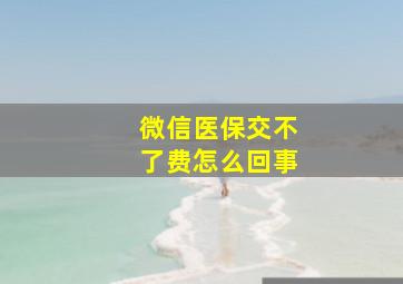 微信医保交不了费怎么回事