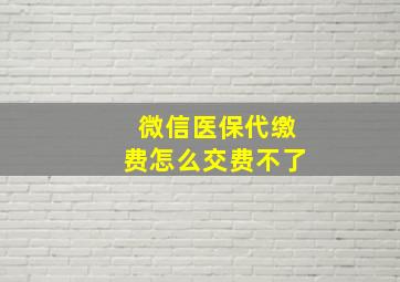 微信医保代缴费怎么交费不了