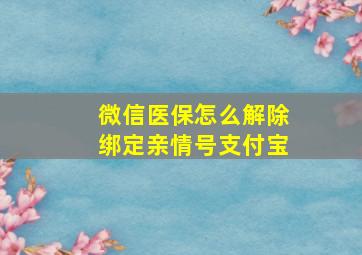 微信医保怎么解除绑定亲情号支付宝