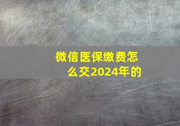 微信医保缴费怎么交2024年的