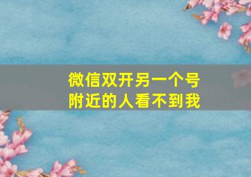 微信双开另一个号附近的人看不到我