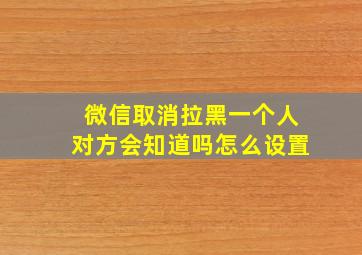 微信取消拉黑一个人对方会知道吗怎么设置