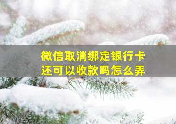 微信取消绑定银行卡还可以收款吗怎么弄