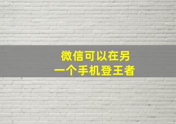 微信可以在另一个手机登王者