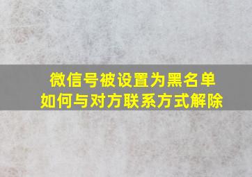 微信号被设置为黑名单如何与对方联系方式解除