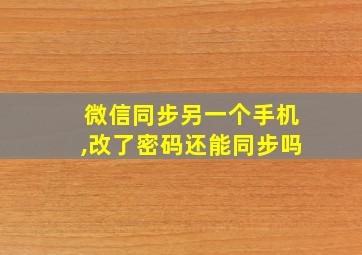 微信同步另一个手机,改了密码还能同步吗