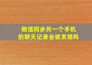 微信同步另一个手机的聊天记录会被发现吗