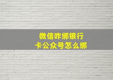 微信咋绑银行卡公众号怎么绑