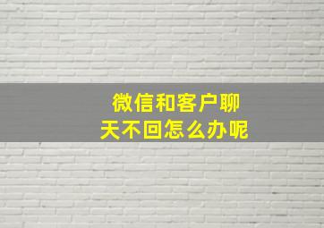 微信和客户聊天不回怎么办呢