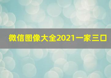 微信图像大全2021一家三口