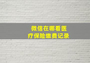 微信在哪看医疗保险缴费记录