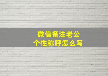 微信备注老公个性称呼怎么写