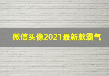 微信头像2021最新款霸气