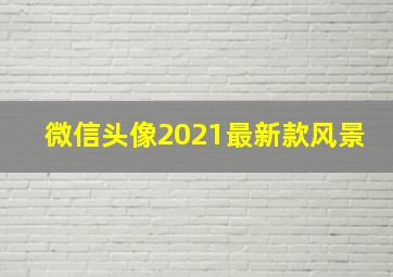 微信头像2021最新款风景