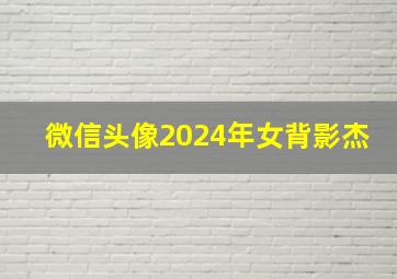 微信头像2024年女背影杰