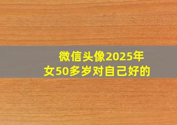 微信头像2025年女50多岁对自己好的