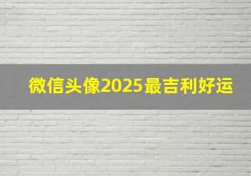 微信头像2025最吉利好运