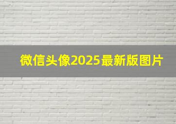 微信头像2025最新版图片