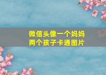 微信头像一个妈妈两个孩子卡通图片