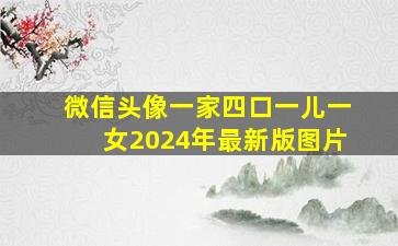 微信头像一家四口一儿一女2024年最新版图片