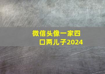 微信头像一家四口两儿子2024