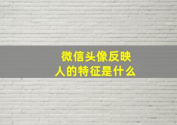 微信头像反映人的特征是什么