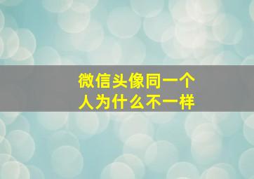 微信头像同一个人为什么不一样