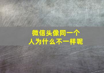 微信头像同一个人为什么不一样呢