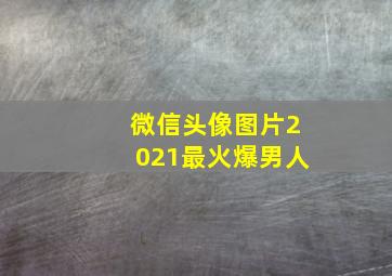 微信头像图片2021最火爆男人