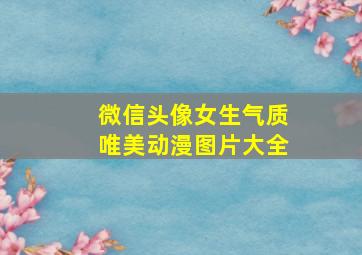 微信头像女生气质唯美动漫图片大全