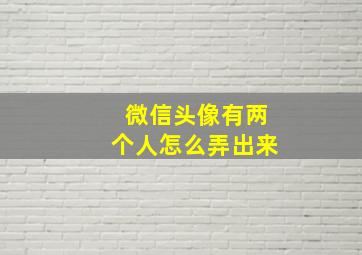 微信头像有两个人怎么弄出来