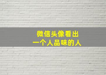 微信头像看出一个人品味的人