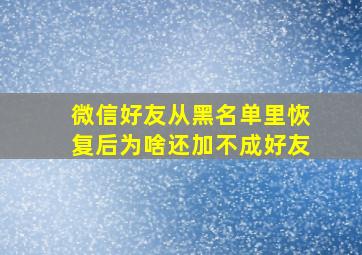 微信好友从黑名单里恢复后为啥还加不成好友