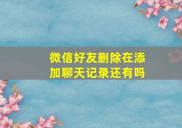 微信好友删除在添加聊天记录还有吗