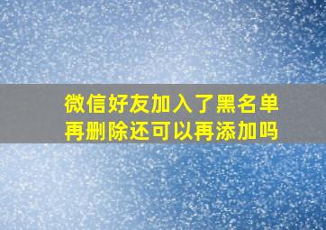 微信好友加入了黑名单再删除还可以再添加吗