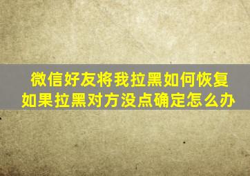 微信好友将我拉黑如何恢复如果拉黑对方没点确定怎么办