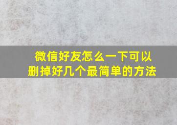 微信好友怎么一下可以删掉好几个最简单的方法